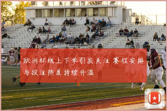 欧洲杯线上下单引发关注 赛程安排与投注热度持续升温