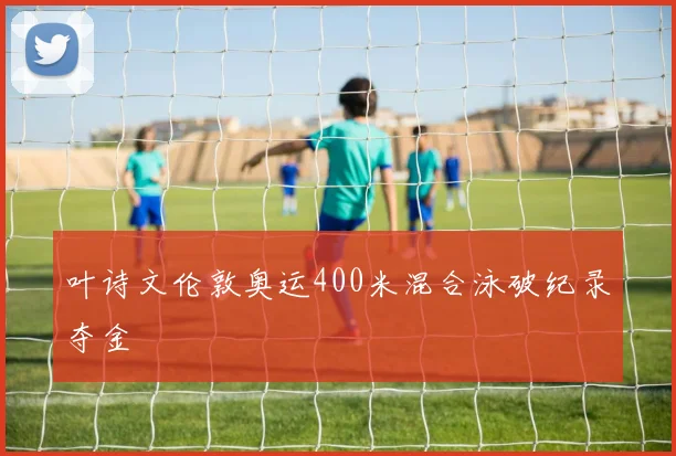 叶诗文伦敦奥运400米混合泳破纪录夺金