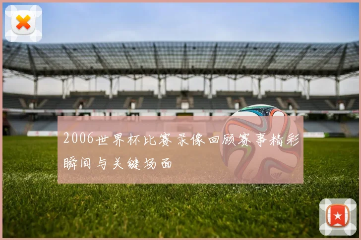 2006世界杯比赛录像回顾赛事精彩瞬间与关键场面