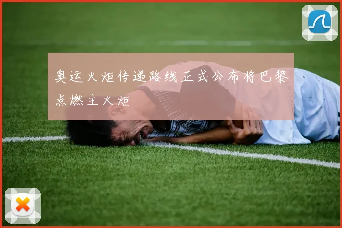 奥运火炬传递路线正式公布将巴黎点燃主火炬