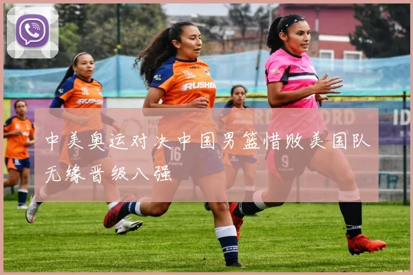 中美奥运对决中国男篮惜败美国队无缘晋级八强