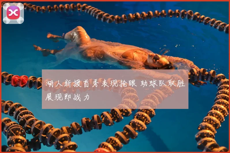 湖人新援首秀表现抢眼 助球队取胜展现即战力