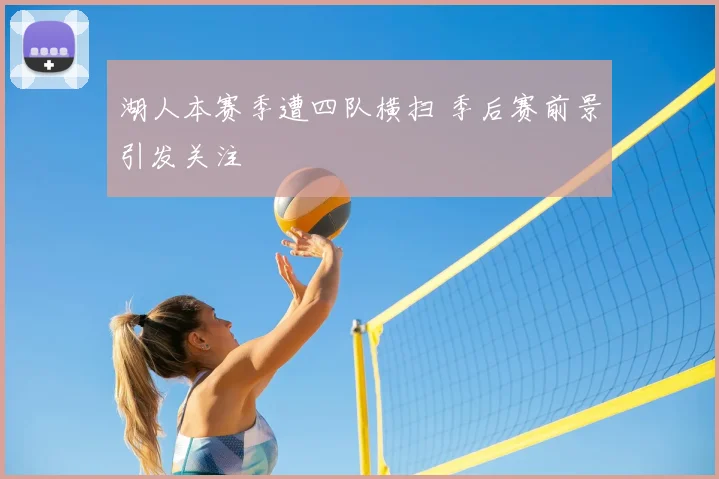 湖人本赛季遭四队横扫 季后赛前景引发关注