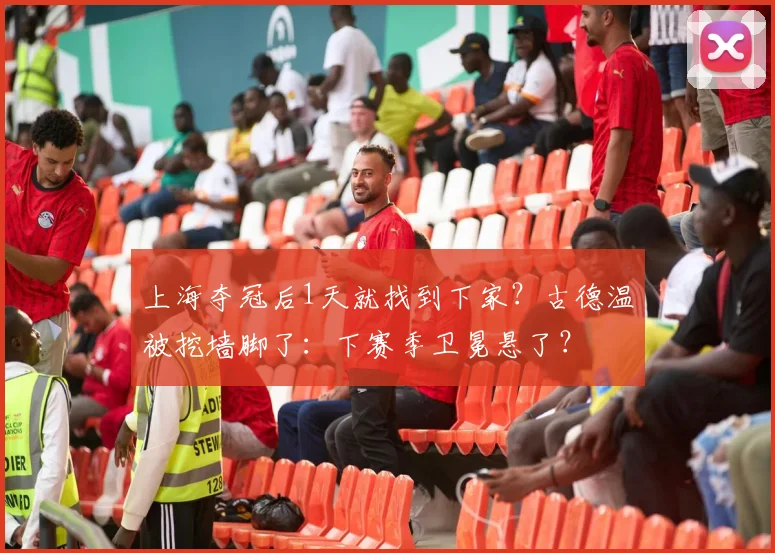 上海夺冠后1天就找到下家?古德温被挖墙脚了:下赛季卫冕悬了?