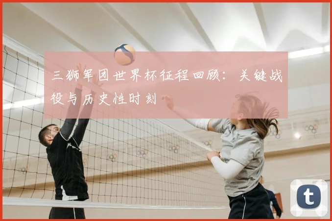 三狮军团世界杯征程回顾：关键战役与历史性时刻
