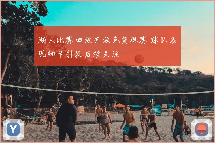 湖人比赛回放开放免费观赛 球队表现细节引发后续关注