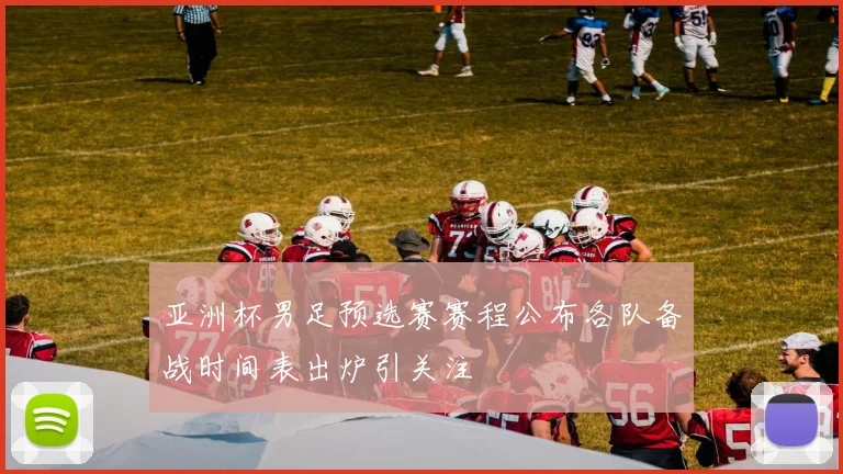 亚洲杯男足预选赛赛程公布各队备战时间表出炉引关注