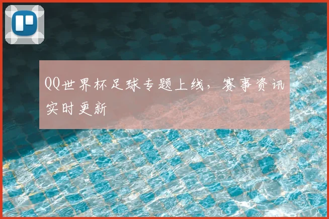 QQ世界杯足球专题上线,赛事资讯实时更新