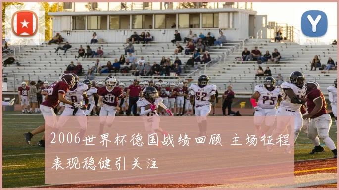 2006世界杯德国战绩回顾 主场征程表现稳健引关注