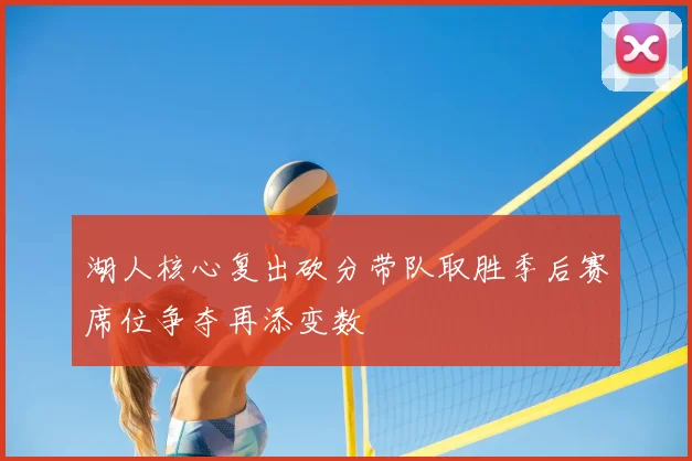 湖人核心复出砍分带队取胜季后赛席位争夺再添变数