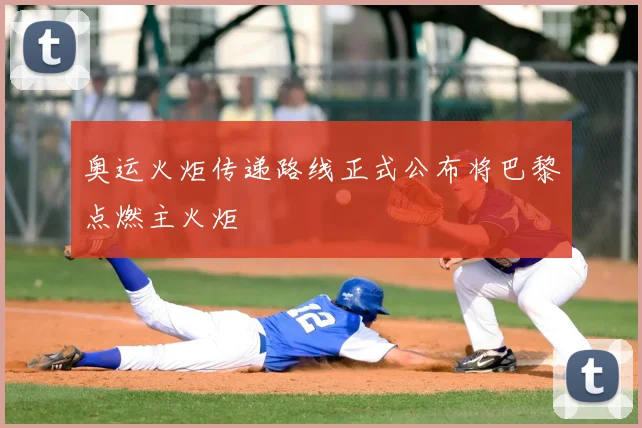奥运火炬传递路线正式公布将巴黎点燃主火炬