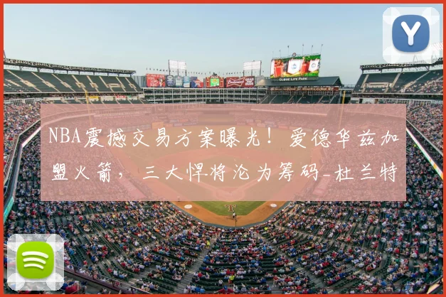 NBA震撼交易方案曝光!爱德华兹加盟火箭,三大悍将沦为筹码_杜兰特_内线_1