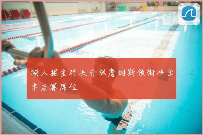 湖人掘金对决升级詹姆斯领衔冲击季后赛席位