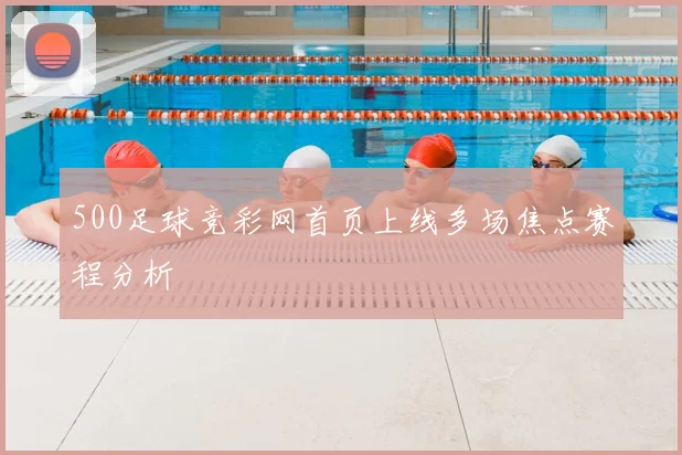 500足球竞彩网首页上线多场焦点赛程分析