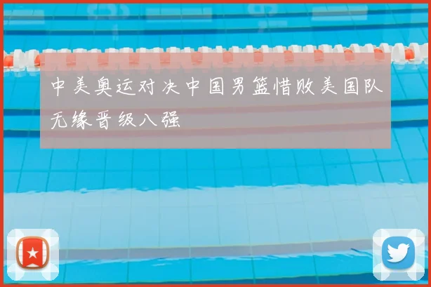 中美奥运对决中国男篮惜败美国队无缘晋级八强