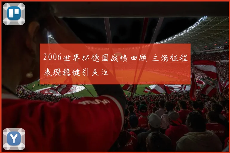 2006世界杯德国战绩回顾 主场征程表现稳健引关注