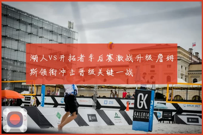 湖人vs开拓者季后赛激战升级 詹姆斯领衔冲击晋级关键一战