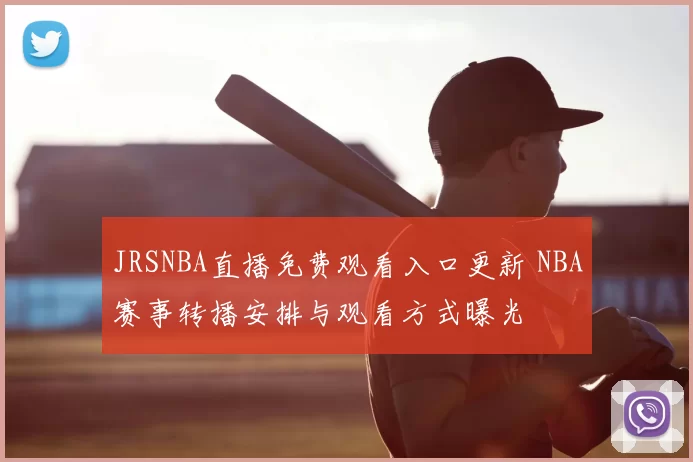 JRSNBA直播免费观看入口更新 NBA赛事转播安排与观看方式曝光
