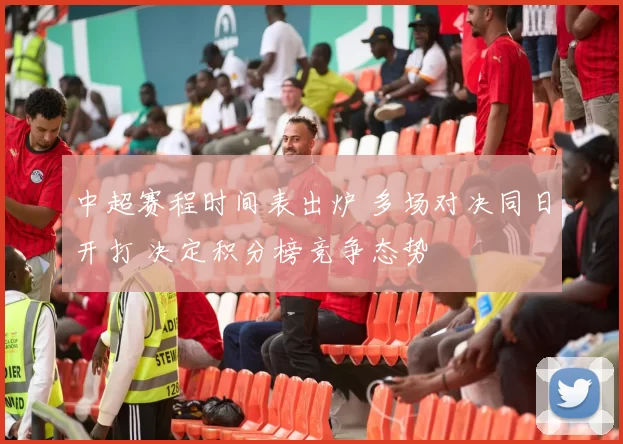 中超赛程时间表出炉 多场对决同日开打 决定积分榜竞争态势