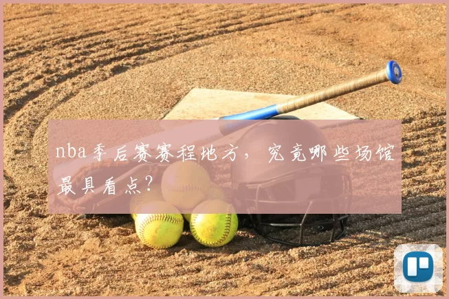 nba季后赛赛程地方，究竟哪些场馆最具看点？