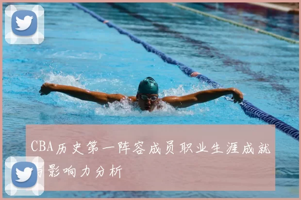 CBA历史第一阵容成员职业生涯成就与影响力分析