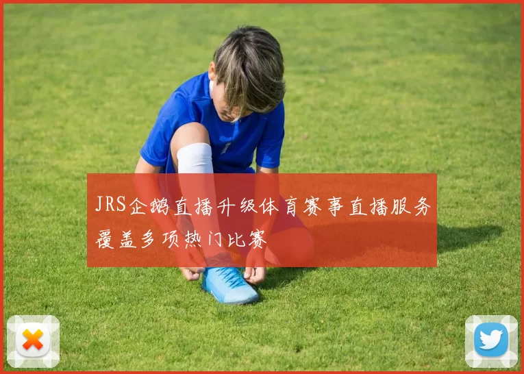 JRS企鹅直播升级体育赛事直播服务覆盖多项热门比赛