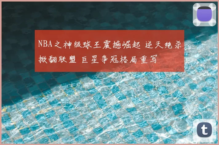 NBA之神级球王震撼崛起 逆天绝杀掀翻联盟 巨星争冠格局重写