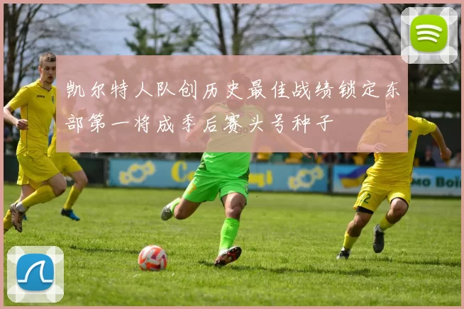 凯尔特人队创历史最佳战绩锁定东部第一将成季后赛头号种子