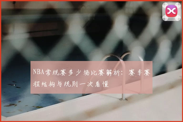 NBA常规赛多少场比赛解析：赛季赛程结构与规则一次看懂