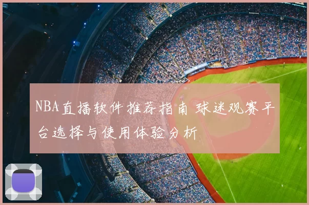 NBA直播软件推荐指南 球迷观赛平台选择与使用体验分析