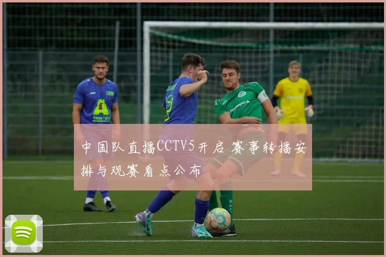 中国队直播CCTV5开启 赛事转播安排与观赛看点公布