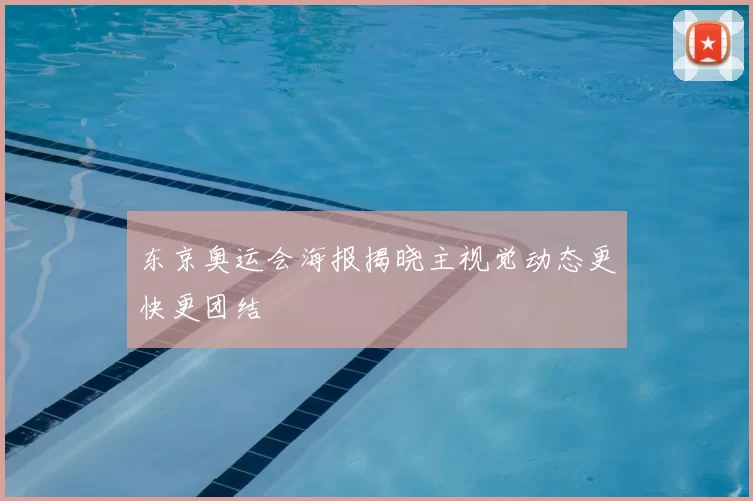 东京奥运会海报揭晓主视觉动态更快更团结