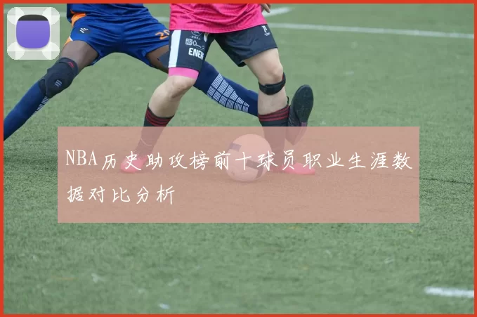 NBA历史助攻榜前十球员职业生涯数据对比分析