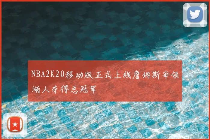 NBA2K20移动版正式上线詹姆斯率领湖人夺得总冠军