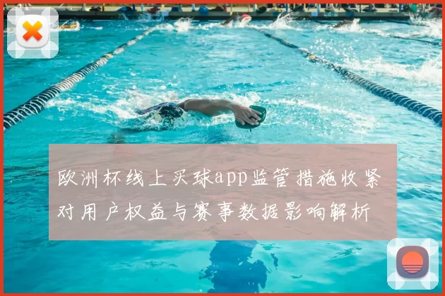 欧洲杯线上买球app监管措施收紧 对用户权益与赛事数据影响解析