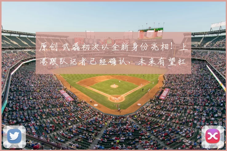 原创 武磊初次以全新身份亮相!上港跟队记者已经确认,未来有望扛大旗