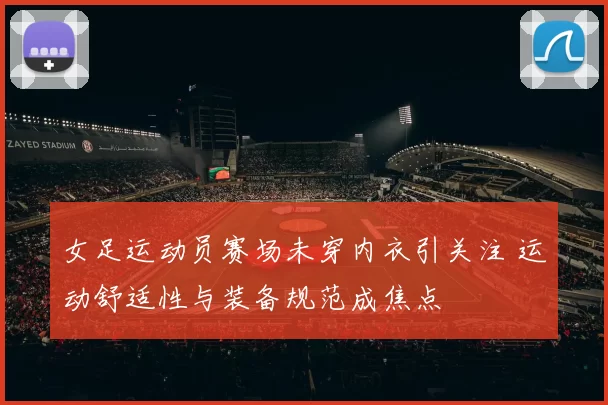 女足运动员赛场未穿内衣引关注 运动舒适性与装备规范成焦点