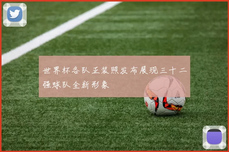 世界杯各队正装照发布展现三十二强球队全新形象