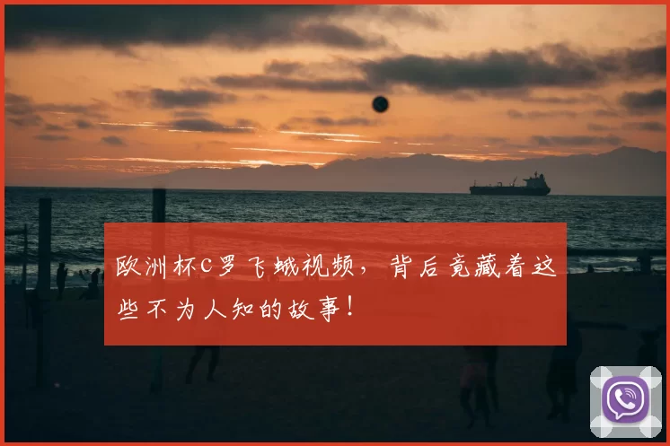 欧洲杯c罗飞蛾视频，背后竟藏着这些不为人知的故事！