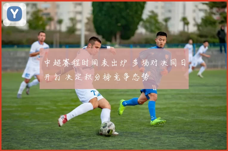 中超赛程时间表出炉 多场对决同日开打 决定积分榜竞争态势