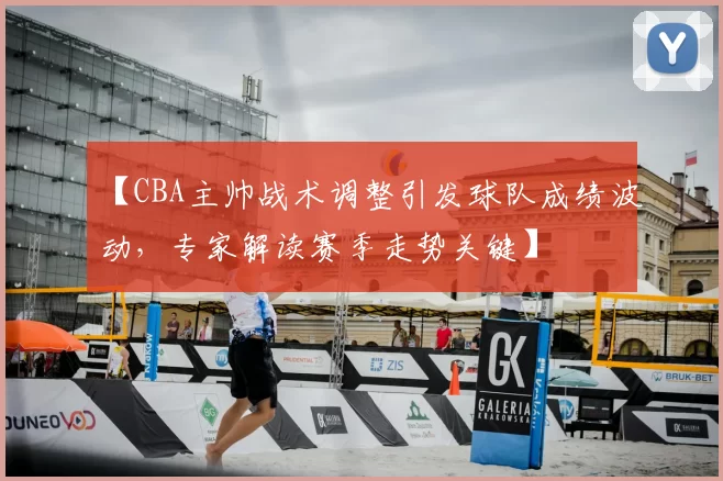 【CBA主帅战术调整引发球队成绩波动，专家解读赛季走势关键】