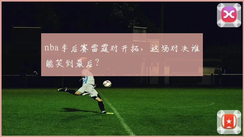 nba季后赛雷霆对开拓，这场对决谁能笑到最后？