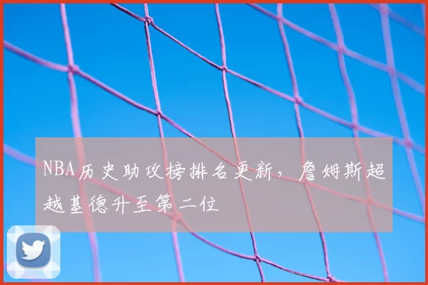 NBA历史助攻榜排名更新,詹姆斯超越基德升至第二位