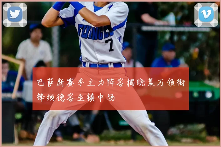 巴萨新赛季主力阵容揭晓莱万领衔锋线德容坐镇中场