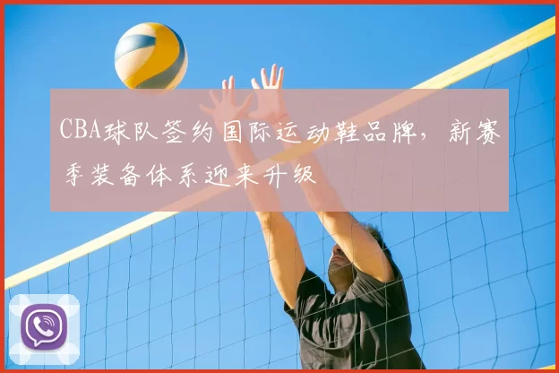 CBA球队签约国际运动鞋品牌，新赛季装备体系迎来升级