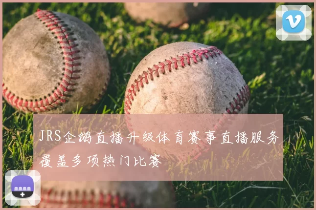 JRS企鹅直播升级体育赛事直播服务覆盖多项热门比赛