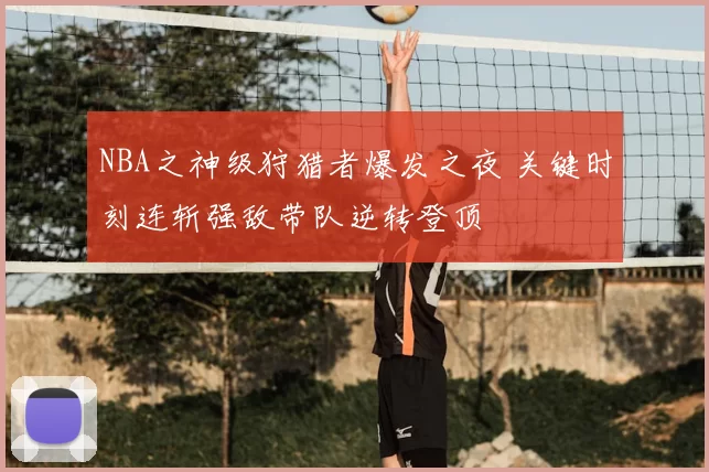 NBA之神级狩猎者爆发之夜 关键时刻连斩强敌带队逆转登顶
