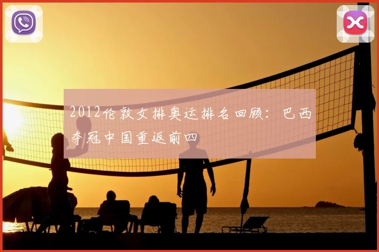 2012伦敦女排奥运排名回顾：巴西夺冠中国重返前四