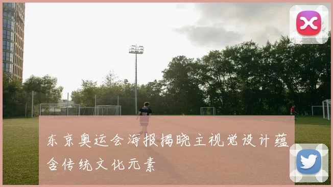 东京奥运会海报揭晓主视觉设计蕴含传统文化元素