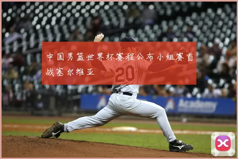 中国男篮世界杯赛程公布小组赛首战塞尔维亚